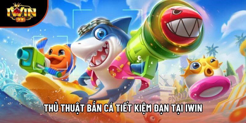 Thủ thuật bắn cá tiết kiệm đạn tại Iwin Thủ thuật bắn cá tiết kiệm đạn tại Iwin